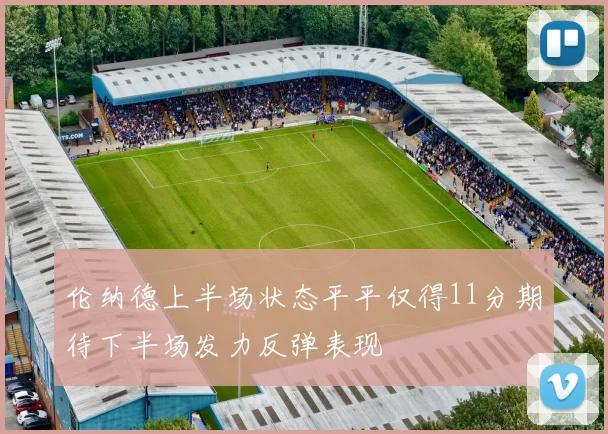 伦纳德上半场状态平平仅得11分期待下半场发力反弹表现