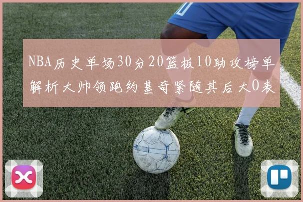 NBA历史单场30分20篮板10助攻榜单解析大帅领跑约基奇紧随其后大O表现不俗