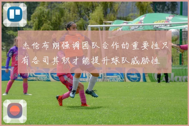杰伦布朗强调团队合作的重要性只有各司其职才能提升球队威胁性