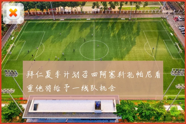 拜仁夏季计划召回阿塞科孔帕尼看重他将给予一线队机会